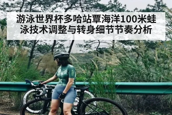 游泳世界杯多哈站覃海洋100米蛙泳技术调整与转身细节节奏分析