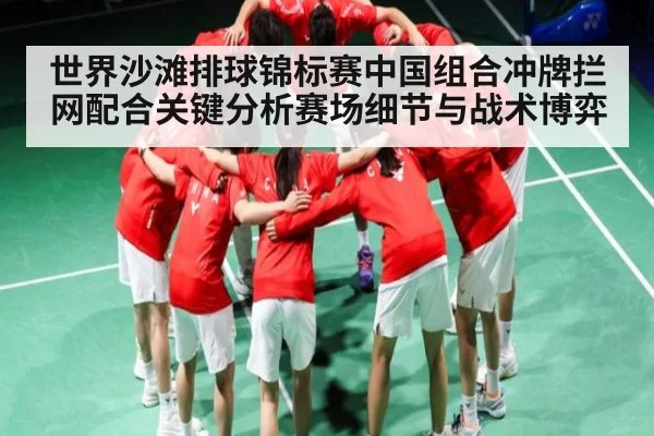 世界沙滩排球锦标赛中国组合冲牌拦网配合关键分析赛场细节与战术博弈