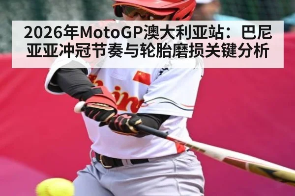2026年MotoGP澳大利亚站：巴尼亚亚冲冠节奏与轮胎磨损关键分析