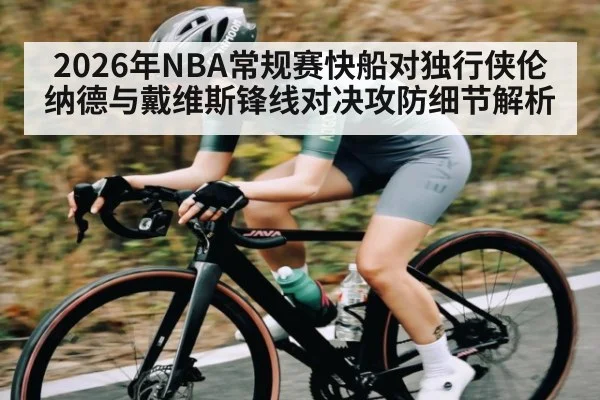 2026年NBA常规赛快船对独行侠伦纳德与戴维斯锋线对决攻防细节解析
